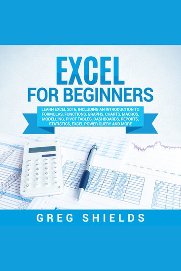 Excel for Beginners - Learn Excel 2016 Including an Introduction to Formulas Functions Graphs Charts Macros Modelling Pivot Tables Dashboards Reports Statistics Excel Power Query and More - cover