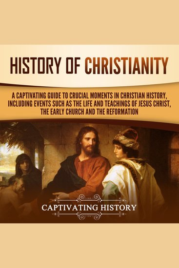 History of Christianity - A Captivating Guide to Crucial Moments in Christian History Including Events Such as the Life and Teachings of Jesus Christ the Early Church and the Reformation - cover