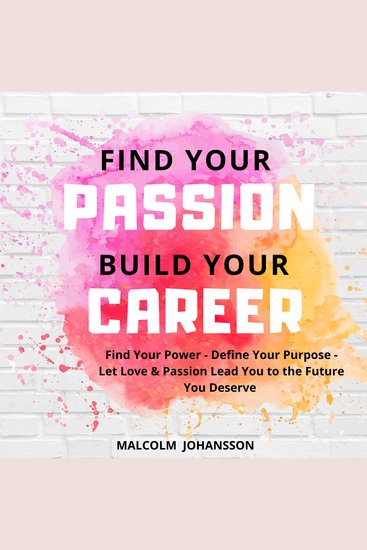 FIND YOUR PASSION BUILD YOUR CAREER - Find Your Power - Define Your Purpose - Let Love & Passion Lead You to the Future You Deserve - cover