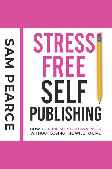Stress-Free Self-Publishing - How to publish your own book without losing the will to live - cover