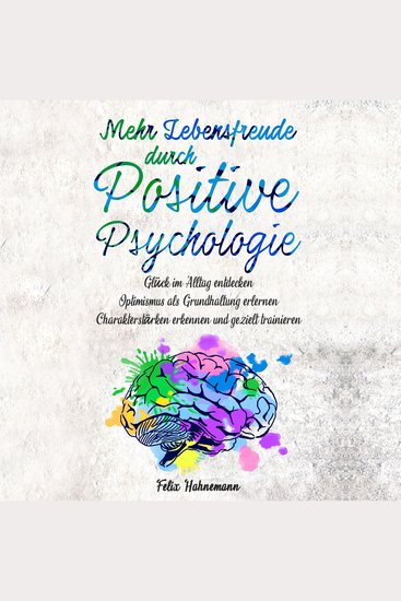 Mehr Lebensfreude durch Positive Psychologie - Glück im Alltag entdecken Optimismus als Grundhaltung erlernen Charakterstärken erkennen und gezielt trainieren - cover