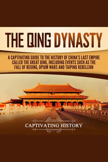 The Qing Dynasty - A Captivating Guide to the History of China's Last Empire Called the Great Qing Including Events Such as the Fall of Beijing Opium Wars and Taiping Rebellion - cover