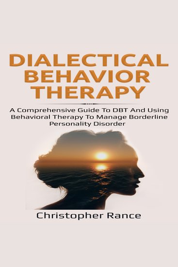 Dialectical Behavior Therapy - A Comprehensive Guide to DBT and Using Behavioral Therapy to Manage Borderline Personality Disorder - cover