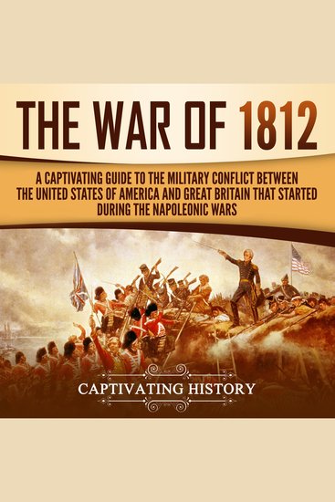 The War of 1812 - A Captivating Guide to the Military Conflict between the United States of America and Great Britain That Started during the Napoleonic Wars - cover