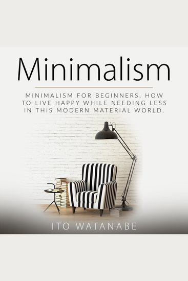 Minimalism - Minimalism for Beginners How to Live Happy While Needing Less in This Modern Material World - cover