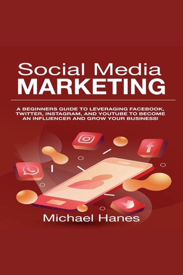 Social Media Marketing - A beginners guide to leveraging Facebook Twitter Instagram and YouTube to become an influencer and grow your business! - cover