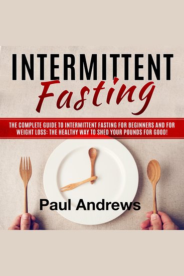 Intermittent Fasting - The Complete Guide to Intermittent Fasting for Beginners and for Weight Loss: The Healthy Way to Shed Your Pounds for Good! - cover
