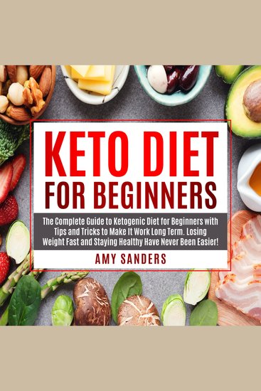 Keto Diet For Beginners - The Complete Guide to Ketogenic Diet for Beginners with Tips and Tricks to Make It Work Long Term Losing Weight Fast and Staying Healthy Have Never Been - cover