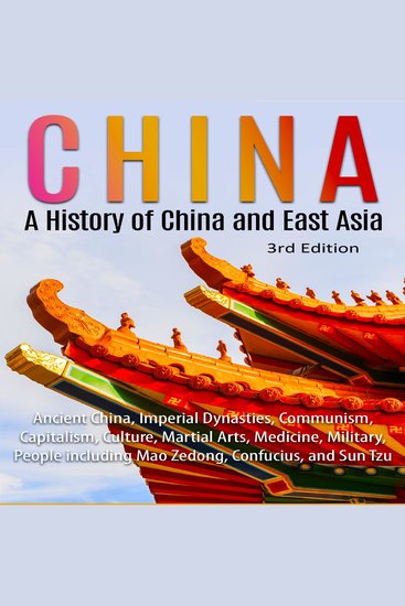 China: A History of China and East Asia (3rd Edition) - Ancient China Imperial Dynasties Communism Capitalism Culture Martial Arts Medicine Military People including Mao Zedong Confucius and Sun Tzu - cover