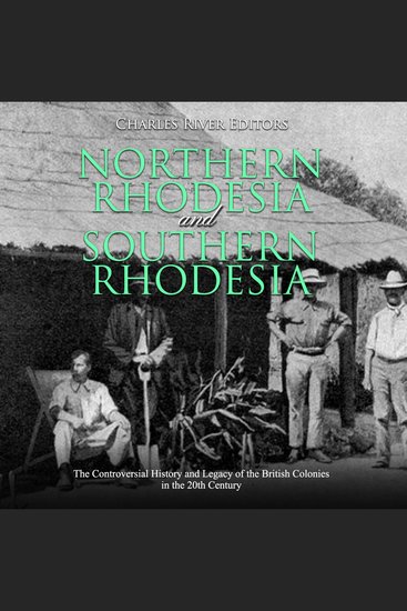 Northern Rhodesia and Southern Rhodesia: The Controversial History and Legacy of the British Colonies in the 20th Century - cover