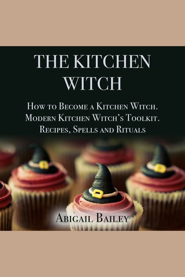 The Kitchen Witch - How to Become a Kitchen Witch Modern Kitchen Witch's Toolkit Recipes Spells and Rituals - cover