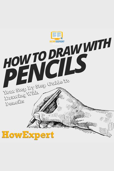 How to Draw with Pencils - Your Step by Step Guide To Drawing With Pencils - cover