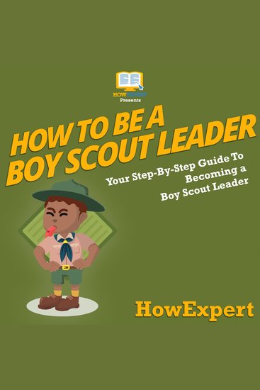 How To Be A Boy Scout Leader - Your Step By Step Guide To Becoming a Boy Scout Leader - cover