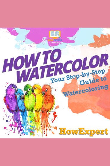 How To Watercolor - Your Step By Step Guide To Watercoloring - cover