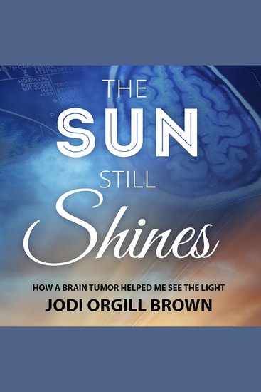 The Sun Still Shines - How a Brain Tumor Helped Me See the Light - cover