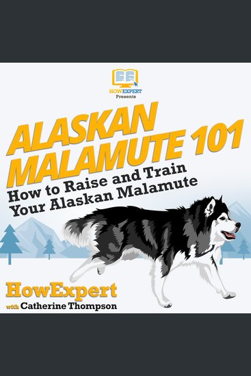 Alaskan Malamute 101 - How To Raise And Train Your Alaskan Malamute - cover