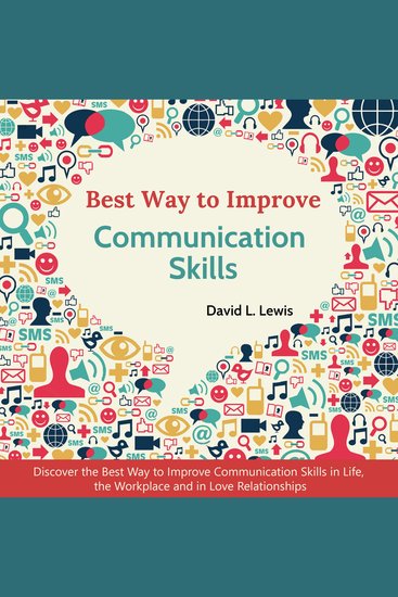 Best Way to Improve Communication Skills - Discover the Best Way to Improve Communication Skills in Life the Workplace and in Love Relationships - cover