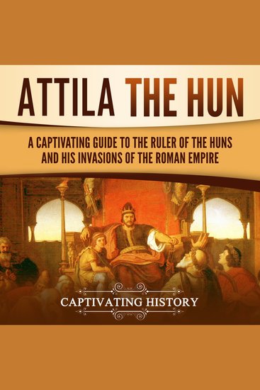 Attila the Hun - A Captivating Guide to the Ruler of the Huns and His Invasions of the Roman Empire - cover