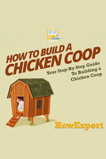 How To Build a Chicken Coop - Your Step By Step Guide To Making a Chicken Coop - cover