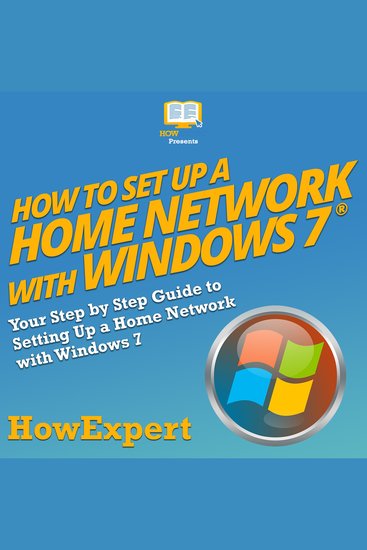 How to Set Up a Home Network with Windows 7 - Your Step by Step Guide to Setting Up a Home Network with Windows 7 - cover