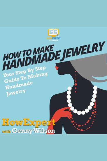 How To Make Handmade Jewelry - Your Step-By-Step Guide To Making Handmade Jewelry - cover