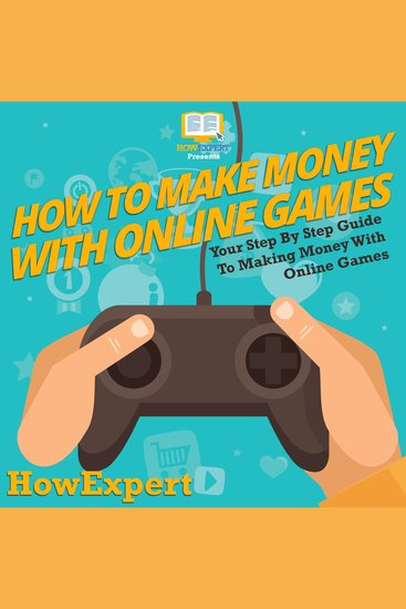 How To Make Money With Online Games - Your Step By Step Guide To Making Money With Online Games - cover