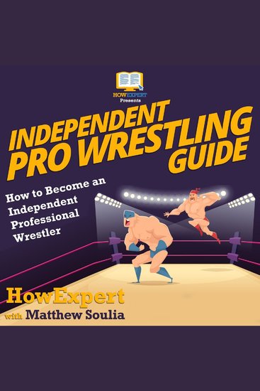 Independent Pro Wrestling Guide - How To Become an Independent Professional Wrestler - cover