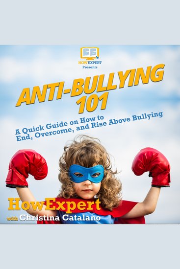 Anti-Bullying 101 - A Quick Guide on How to End Overcome and Rise Above Bullying - cover