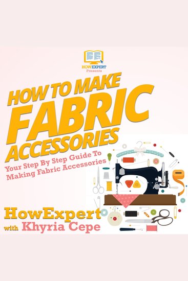 How To Make Fabric Accessories - Your Step By Step Guide To Making Fabric Accessories - cover