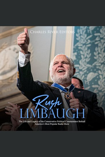 Rush Limbaugh: The Life and Legacy of the Conservative Political Commentator Behind America’s Most Popular Radio Show - cover