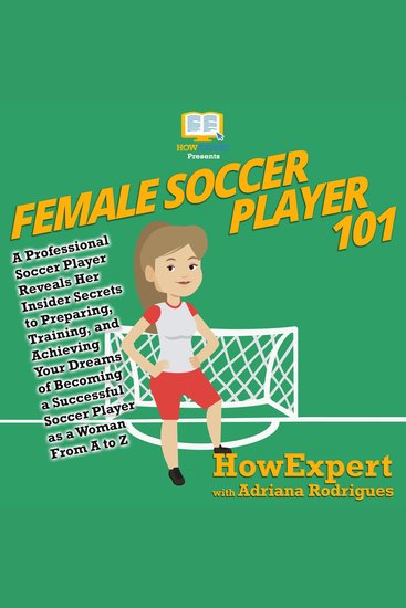 Female Soccer Player 101 - A Professional Soccer Player Reveals Her Insider Secrets to Preparing Training and Achieving Your Dreams of Becoming a Successful Soccer Player as a Woman From A to Z - cover
