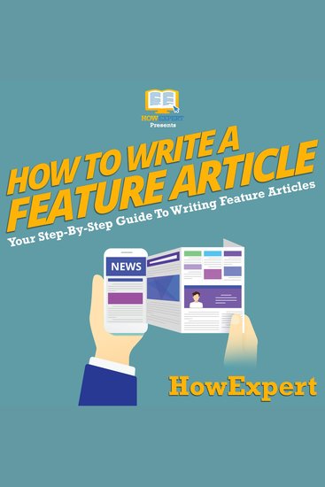 How To Write a Feature Article - Your Step By Step Guide To Writing Feature Articles - cover