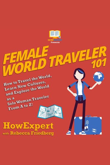 Female World Traveler 101 - How to Travel the World Learn New Cultures and Explore the World as a Solo Woman Traveler From A to Z! - cover