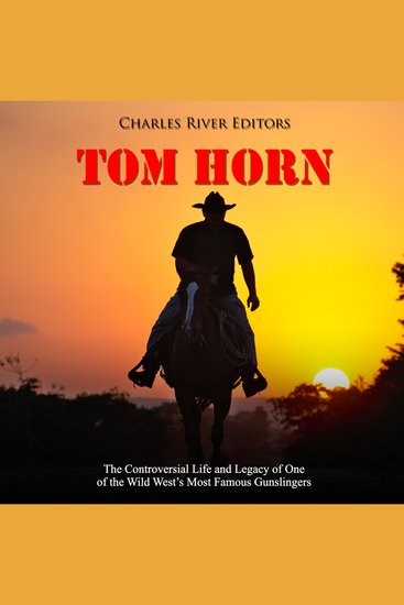 Tom Horn: The Controversial Life and Legacy of One of the Wild West’s Most Famous Gunslingers - cover