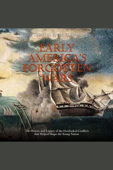 Early America’s Forgotten Wars: The History and Legacy of the Overlooked Conflicts that Helped Shape the Young Nation - cover