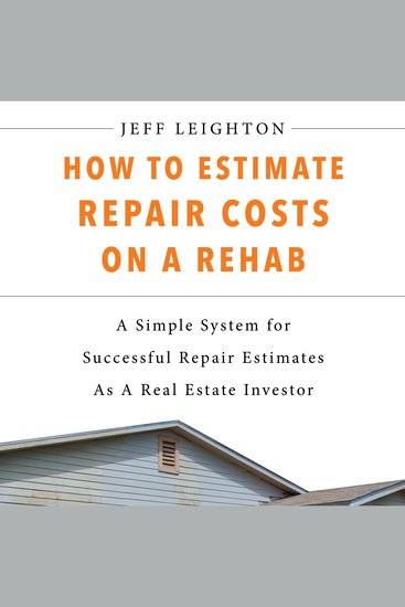 How To Estimate Repair Costs On A Rehab - A Simple System For Successful Repair Estimates As A Real Estate Investor - cover