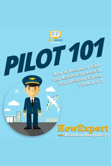 Pilot 101 - How to Become a Pilot and Achieve Success in Your Aviation Career From A to Z - cover