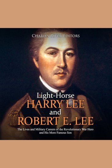 Light-Horse Harry Lee and Robert E Lee: The Lives and Military Careers of the Revolutionary War Hero and His More Famous Son - cover