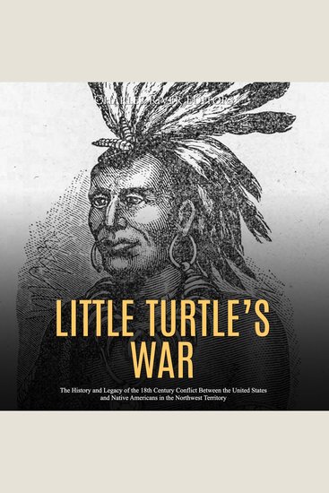 Little Turtle’s War: The History and Legacy of the 18th Century Conflict Between the United States and Native Americans in the Northwest Territory - cover