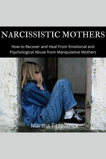 Narcissistic Mothers - How to Recover and Heal From Emotional and Psychological Abuse from Manipulative Mothers - cover