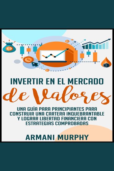 Invertir en el Mercado de Valores - Una Guía para Principiantes para Construir una Cartera Inquebrantable y lograr Libertad Financiera con Estrategias Comprobadas - cover