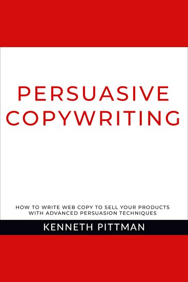 Persuasive Copywriting - How To Write Web Copy To Sell Your Products With Advanced Persuasion Techniques - cover