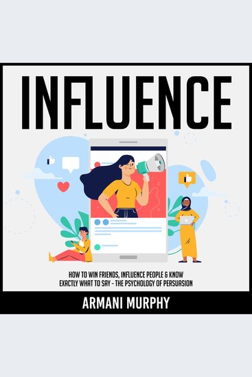Influence - How to Win Friends Influence People & Know Exactly What to Say - The Psychology of Persuasion - cover