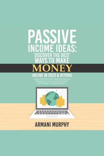 Passive Income Ideas - Discover the Best Ways to Make Money Online in 2020 & Beyond - Amazon FBA Social Media Marketing Influencer Marketing E-Commerce Self-Publishing Dropshipping & More - cover