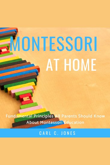Montessori at Home - Fundamental Principles All Parents Should Know About Montessori Education - cover