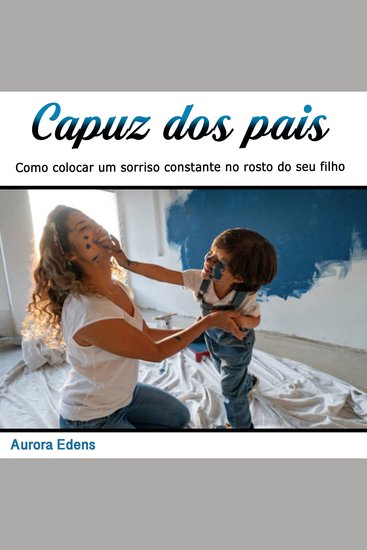Capuz dos pais - Como colocar um sorriso constante no rosto do seu filho (Portuguese Edition) - cover
