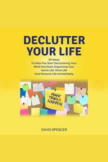 Declutter Your Life: 50 Steps To Help You Start Decluttering Your Mind And Start Organizing Your Home Life Work Life And Personal Life Immediately - cover