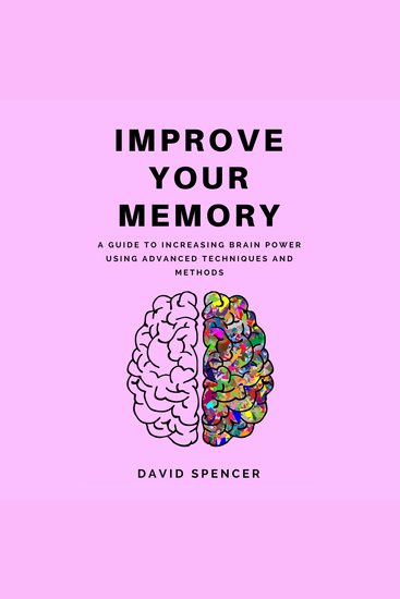 Improve Your Memory: A Guide to Increasing Brain Power Using Advanced Techniques and Methods - cover