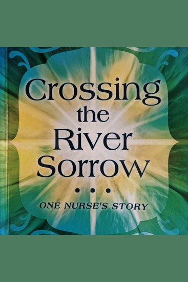 Crossing the River Sorrow - One Nurse's Story - cover