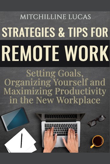 Strategies & Tips for Remote Work: Setting Goals Organizing Yourself and Maximizing Productivity in the New Workplace - cover